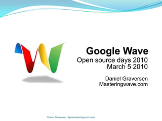 Google Wave Open source days 2010 March 5 2010   Daniel Graversen Masteringwave.com Daniel Graversen   dgr@masteringwave.com 