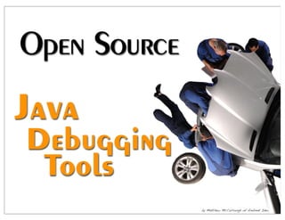 Open Source
Java
Debugging
 Tools
              by Matthew McCullough of Ambient Ideas, LLC
 