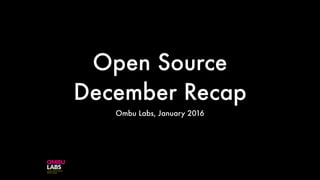 Open Source
December Recap
Ombu Labs, January 2016
 