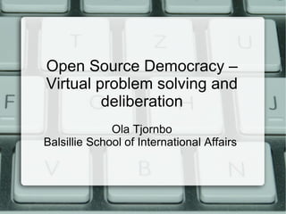 Open Source Democracy – Virtual problem solving and deliberation Ola Tjornbo Balsillie School of International Affairs  
