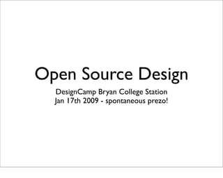 Open Source Design
  DesignCamp Bryan College Station
  Jan 17th 2009 - spontaneous prezo!
 