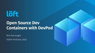 Open Source Dev
Containers with DevPod
Rich Burroughs
FOSSY Portland, 2023
 
