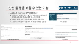33
관련 툴 등을 배울 수 있는 이점
• 스핑크스 (Sphinx) 문서 생성 도구
• Python으로 제작되었으며, rst (restructured text)
문법을 사용하여 문서 내용을 텍스트로 기록
• HTML, PDF, eBook 등 형태로 손쉽게 변환 가능
• OpenStack 문서: 기존 xml → rst 형식 변환 진행 중
텍스트 형태 파일 (문법: rst)
RST 포맷화된 결과
PDF 변환 결과
HTML 변환 결과
 