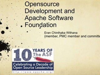 Opensource
Development and
Apache Software
Foundation
     Eran Chinthaka Withana
     (member, PMC member and committe
 