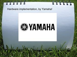 Hardware implementation, by Yamaha! 