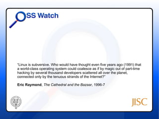 “Linux is subversive. Who would have thought even five years ago (1991) that
a world-class operating system could coalesce as if by magic out of part-time
hacking by several thousand developers scattered all over the planet,
connected only by the tenuous strands of the Internet?”

Eric Raymond, The Cathedral and the Bazaar, 1996-7
 
