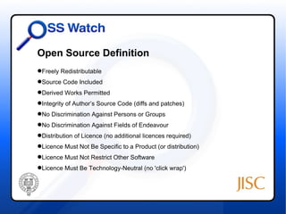 Open Source Definition
Freely Redistributable
Source Code Included
Derived Works Permitted
Integrity of Author’s Source Code (diffs and patches)
No Discrimination Against Persons or Groups
No Discrimination Against Fields of Endeavour
Distribution of Licence (no additional licences required)
 D
Licence Must Not Be Specific to a Product (or distribution)
Licence Must Not Restrict Other Software
Licence Must Be Technology-Neutral (no 'click wrap')
 L
 