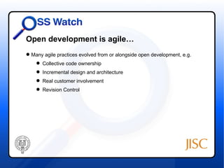 Open development is agile…
 Many agile practices evolved from or alongside open development, e.g.
     Collective code ownership
     Incremental design and architecture
     Real customer involvement
     Revision Control
 