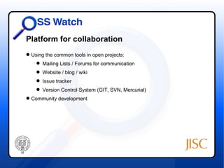 Platform for collaboration
 Using the common tools in open projects:
     Mailing Lists / Forums for communication
     Website / blog / wiki
     Issue tracker
     Version Control System (GIT, SVN, Mercurial)
 Community development
 
