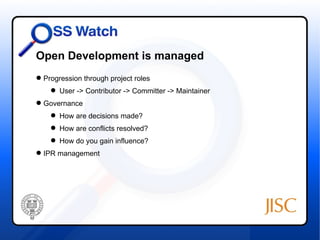 Open Development is managed
 Progression through project roles
     User -> Contributor -> Committer -> Maintainer
 Governance
     How are decisions made?
     How are conflicts resolved?
     How do you gain influence?
 IPR management
 