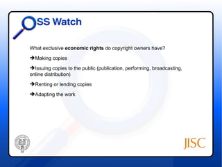 What exclusive economic rights do copyright owners have?
Making copies
Issuing copies to the public (publication, performing, broadcasting,
online distribution)
Renting or lending copies
Adapting the work
 