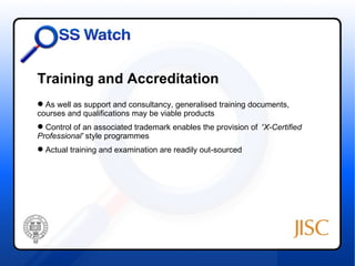 Training and Accreditation
 As well as support and consultancy, generalised training documents,
courses and qualifications may be viable products
 Control of an associated trademark enables the provision of 'X-Certified
Professional' style programmes
 Actual training and examination are readily out-sourced
 