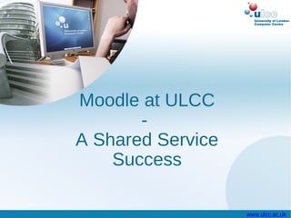 Moodle at ULCC
       -
A Shared Service
    Success

                   www.ulcc.ac.uk
 