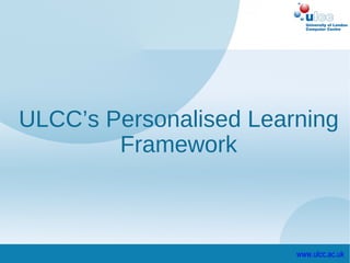 ULCC’s Personalised Learning
        Framework



                        www.ulcc.ac.uk
 