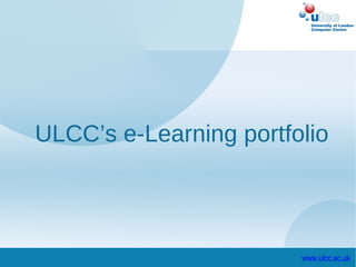 ULCC’s e-Learning portfolio




                        www.ulcc.ac.uk
 