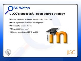 ULCC’s successful open source strategy
 Share code and expertise with Moodle community
 Build reputation in Moodle development
 Successful service model
 Now recognised team
 Hosted MoodleMoot 2010 and 2011
 