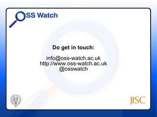 Do get in touch:
   info@oss-watch.ac.uk
http://www.oss-watch.ac.uk
        @osswatch
 