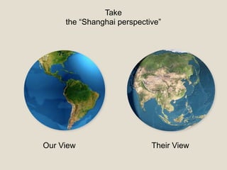 Take
the “Shanghai perspective”
Our View Their View
 