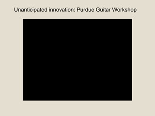 Unanticipated innovation: Purdue Guitar Workshop
 