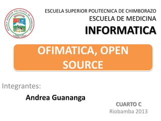ESCUELA SUPERIOR POLITECNICA DE CHIMBORAZO

ESCUELA DE MEDICINA

INFORMATICA
OFIMATICA, OPEN
SOURCE
Integrantes:
Andrea Guananga

CUARTO C
Riobamba 2013

 