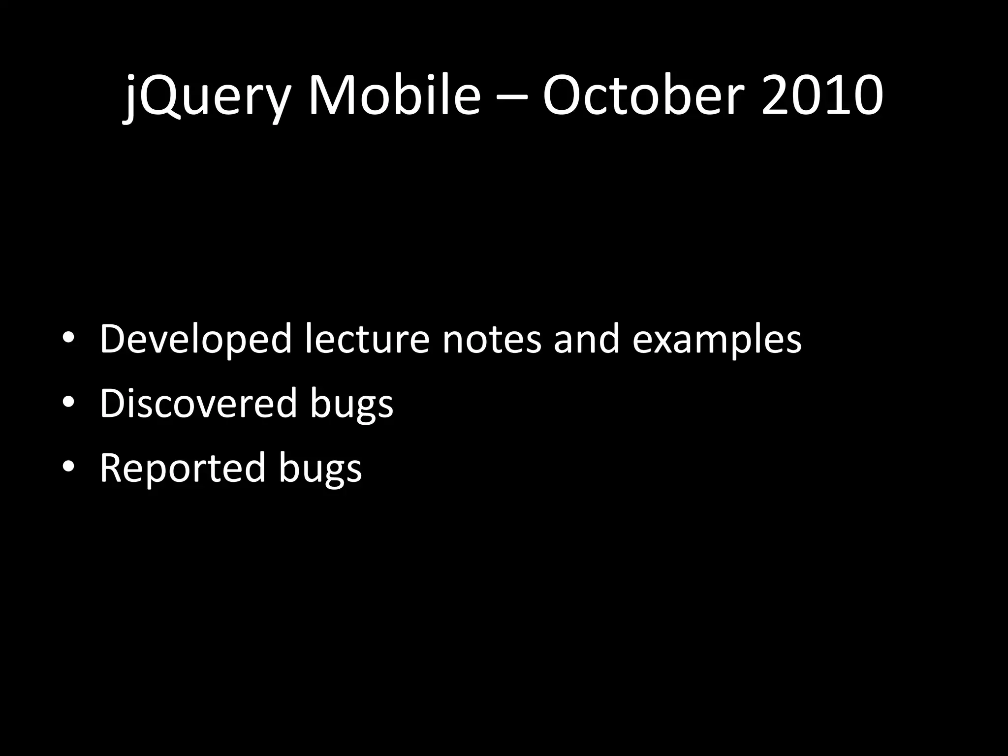 jQuery Mobile – October 2010
• Developed lecture notes and examples
• Discovered bugs
• Reported bugs
 
