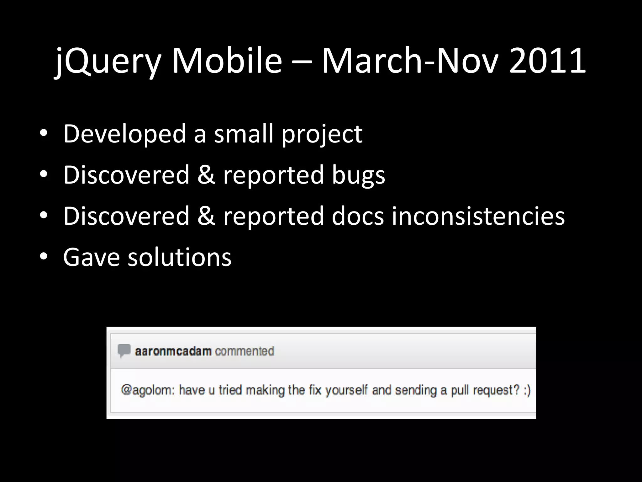 jQuery Mobile – March-Nov 2011
• Developed a small project
• Discovered & reported bugs
• Discovered & reported docs inconsistencies
• Gave solutions
 