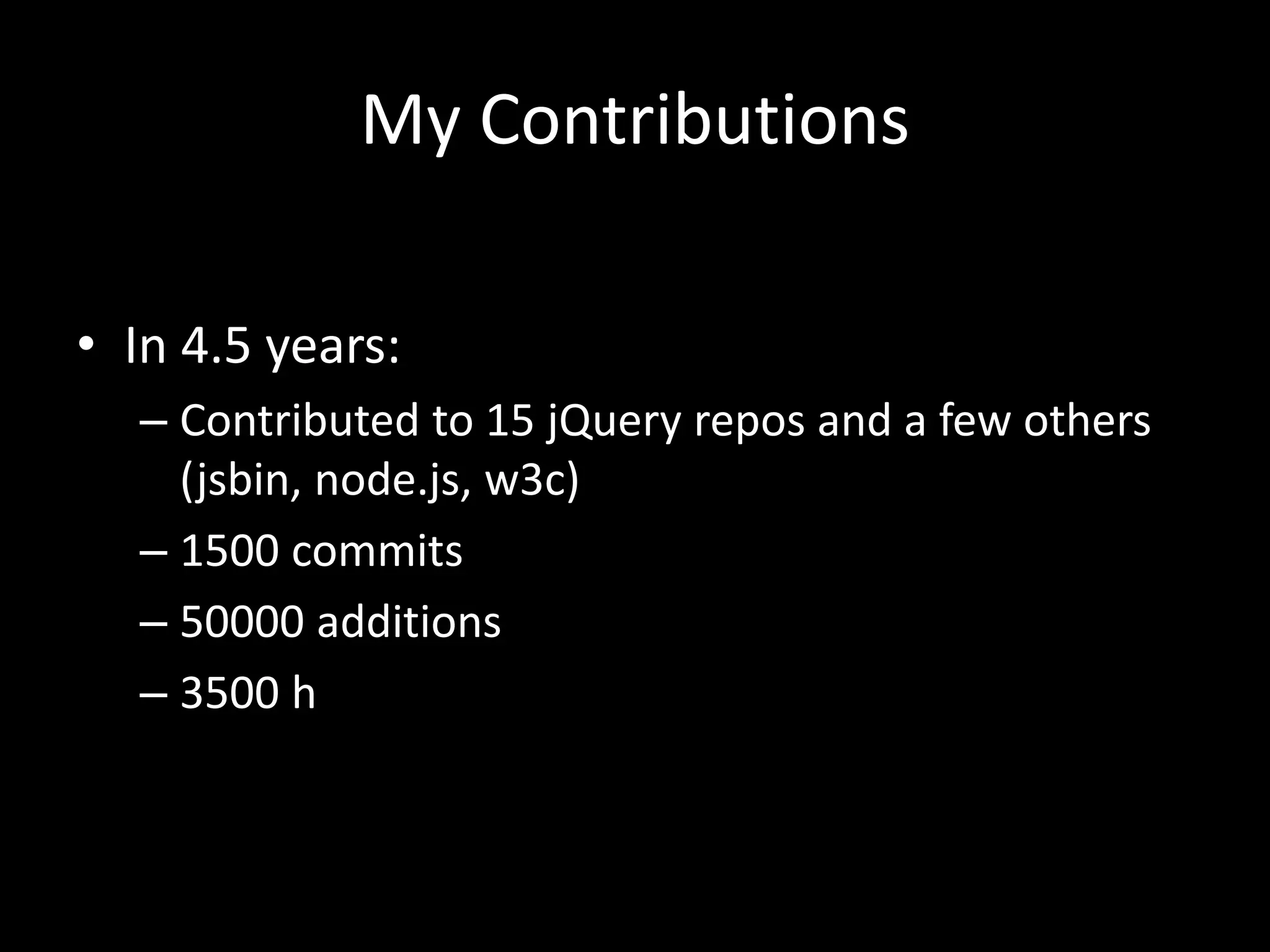 My Contributions
• In 4.5 years:
– Contributed to 15 jQuery repos and a few others
(jsbin, node.js, w3c)
– 1500 commits
– 50000 additions
– 3500 h
 