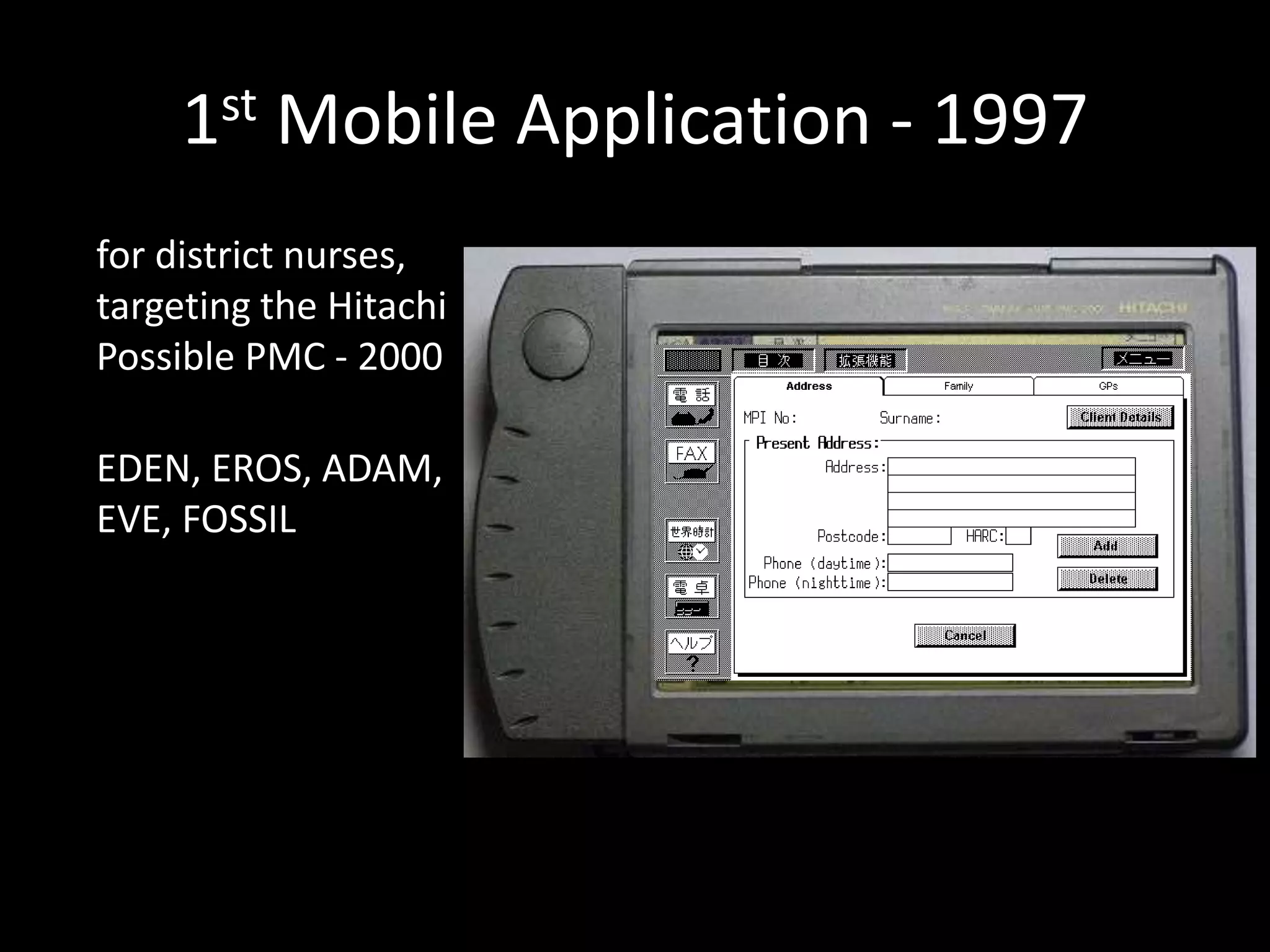 1st Mobile Application - 1997
for district nurses,
targeting the Hitachi
Possible PMC - 2000
EDEN, EROS, ADAM,
EVE, FOSSIL
 