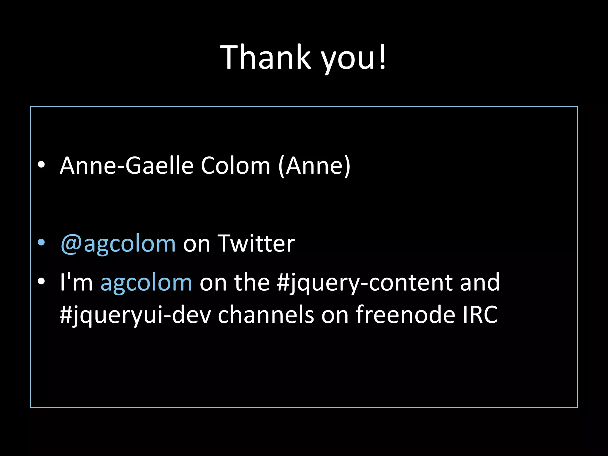 Thank you!
• Anne-Gaelle Colom (Anne)
• @agcolom on Twitter
• I'm agcolom on the #jquery-content and
#jqueryui-dev channels on freenode IRC
 