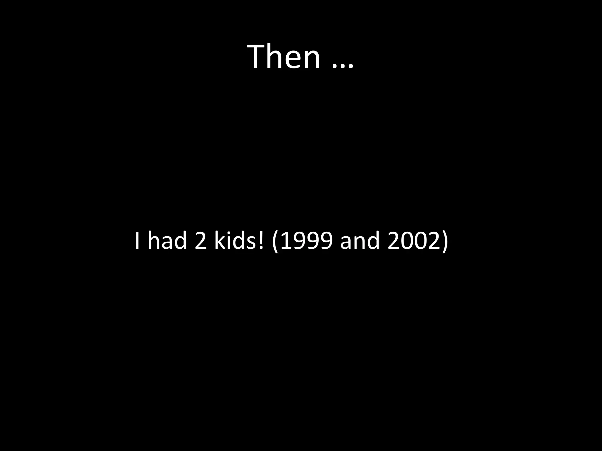 Then …
I had 2 kids! (1999 and 2002)
 