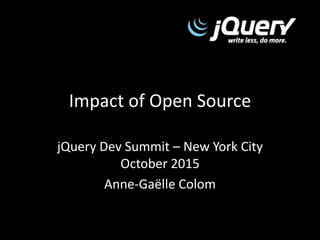 Impact of Open Source
jQuery Dev Summit – New York City
October 2015
Anne-Gaëlle Colom
 