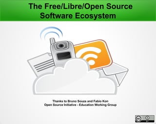The Free/Libre/Open Source
Software Ecosystem
Thanks to Bruno Souza and Fabio Kon
Open Source Initiative - Education Working Group
 