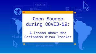 Open Source
during COVID-19:
A lesson about the
Caribbean Virus Tracker
 