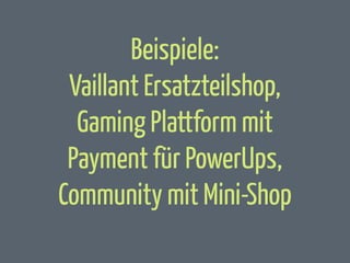 Beispiele:
Vaillant Ersatzteilshop,
Gaming Plattform mit
Payment für PowerUps,
Community mit Mini-Shop

 