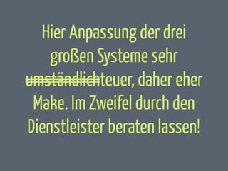Hier Anpassung der drei
großen Systeme sehr
umständlichteuer, daher eher
Make. Im Zweifel durch den
Dienstleister beraten lassen!

 