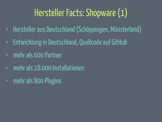 Hersteller Facts: Shopware (1)
‣

Hersteller aus Deutschland (Schöppingen, Münsterland)

‣

Entwicklung in Deutschland, Quellcode auf GitHub

‣

mehr als 600 Partner

‣

mehr als 18.000 Installationen

‣

mehr als 800 Plugins

 