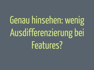 Genau hinsehen: wenig
Ausdifferenzierung bei
Features?

 