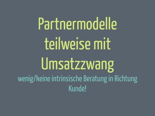 Partnermodelle
teilweise mit
Umsatzzwang
wenig/keine intrinsische Beratung in Richtung
Kunde!

 