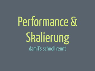 Performance &
Skalierung
damit‘s schnell rennt

 