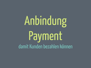 Anbindung
Payment
damit Kunden bezahlen können

 