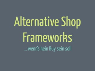 Alternative Shop
Frameworks
... wenn‘s kein Buy sein soll

 