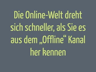 Die Online-Welt dreht
sich schneller, als Sie es
aus dem „Offline“ Kanal
her kennen

 