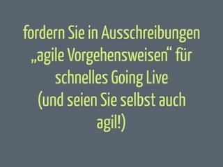fordern Sie in Ausschreibungen
„agile Vorgehensweisen“ für
schnelles Going Live
(und seien Sie selbst auch
agil!)

 