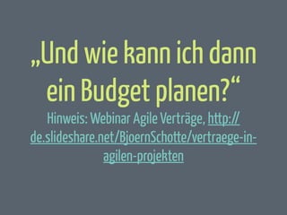 „Und wie kann ich dann
ein Budget planen?“
Hinweis: Webinar Agile Verträge, http://
de.slideshare.net/BjoernSchotte/vertraege-inagilen-projekten

 