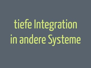 tiefe Integration
in andere Systeme

 