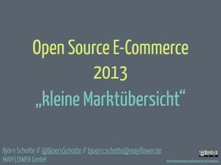 Open Source E-Commerce
2013
„kleine Marktübersicht“
Björn Schotte // @BjoernSchotte // bjoern.schotte@mayflower.de
MAYFLOWER GmbH

http://creativecommons.org/licenses/by-sa/3.0/deed.de

 