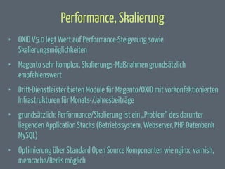 Performance, Skalierung
‣

OXID V5.0 legt Wert auf Performance-Steigerung sowie
Skalierungsmöglichkeiten

‣

Magento sehr ...