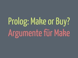 Prolog: Make or Buy?
Argumente für Make

 