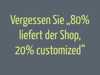 Vergessen Sie „80%
liefert der Shop,
20% customized“

 