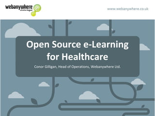 Open Source e-Learning
for Healthcare
Conor Gilligan, Head of Operations, Webanywhere Ltd.
 